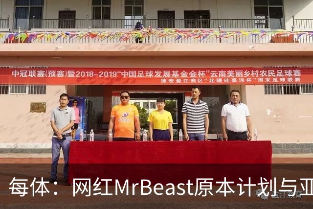 每体：网红MrBeast原本计划与亚马尔拍摄视频，但最终未能成行