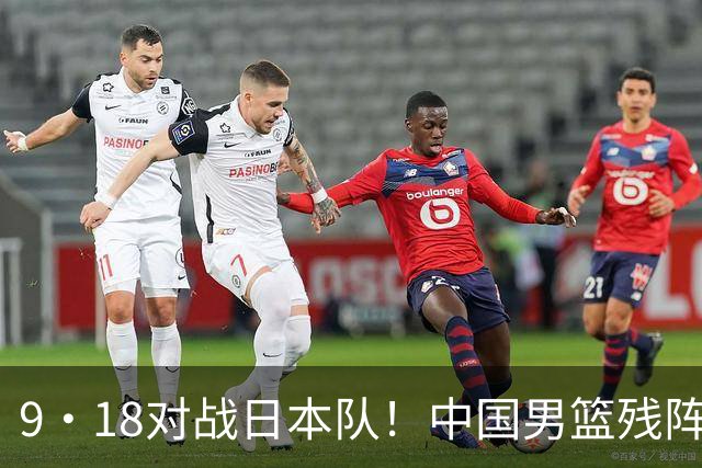 9·18对战日本队！中国男篮残阵出击，这一战不只是为了赢